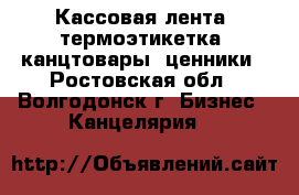 Кассовая лента, термоэтикетка, канцтовары, ценники - Ростовская обл., Волгодонск г. Бизнес » Канцелярия   